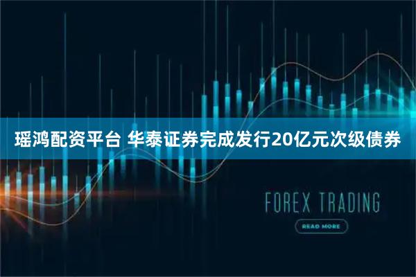 瑶鸿配资平台 华泰证券完成发行20亿元次级债券