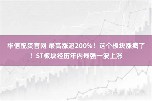 华信配资官网 最高涨超200%！这个板块涨疯了！ST板块经历年内最强一波上涨