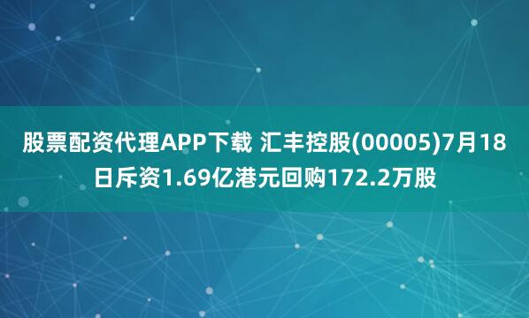 股票配资代理APP下载 汇丰控股(00005)7月18日斥资1.69亿港元回购172.2万股