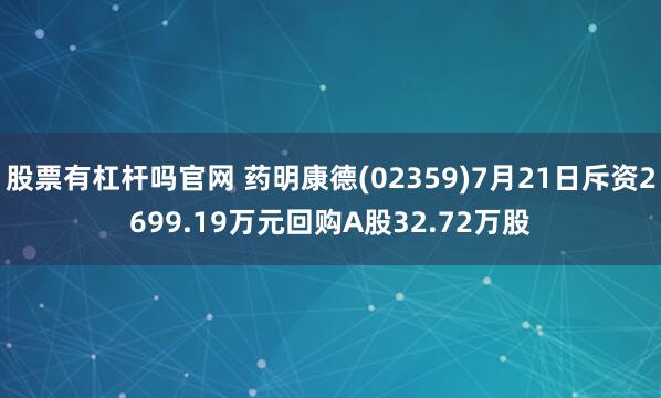 股票有杠杆吗官网 药明康德(02359)7月21日斥资2699.19万元回购A股32.72万股